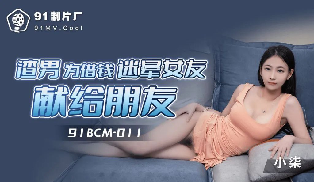 91BCM011 渣男为借钱迷晕女友献身朋友